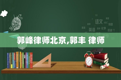 郭峰律師北京,郭豐 律師