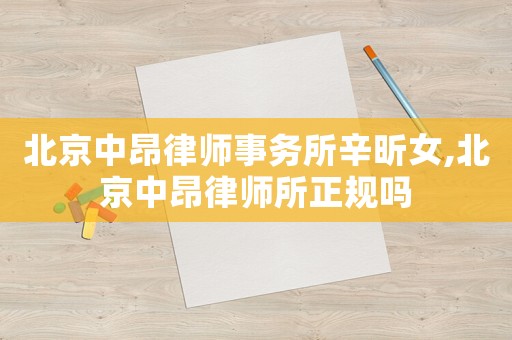 北京中昂律師事務(wù)所辛昕女,北京中昂律師所正規(guī)嗎