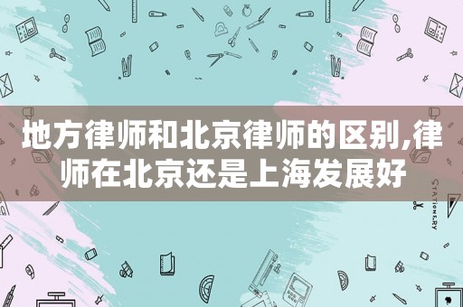 地方律師和北京律師的區別,律師在北京還是上海發展好