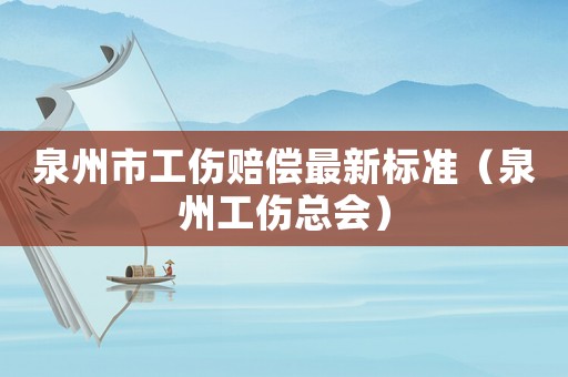 泉州市工傷賠償最新標準（泉州工傷總會）