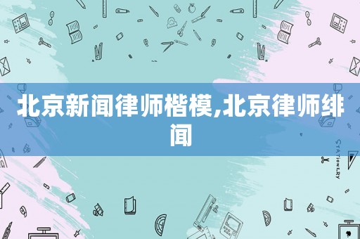 北京新聞律師楷模,北京律師緋聞