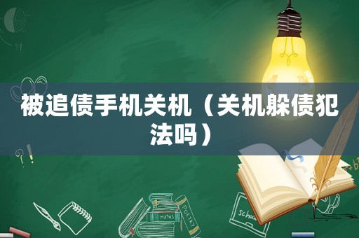 被追債手機關機（關機躲債犯法嗎）