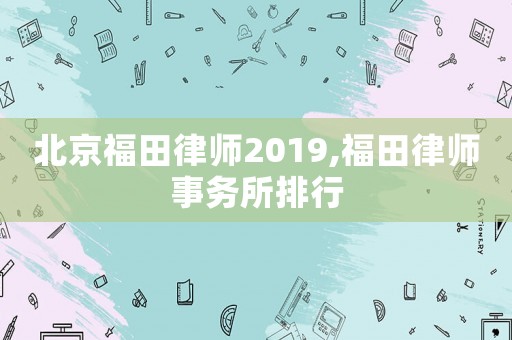 北京福田律師2019,福田律師事務所排行
