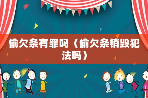 偷欠條有罪嗎（偷欠條銷毀犯法嗎）