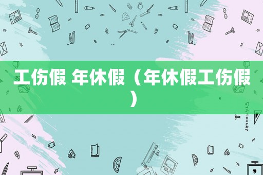 工傷假 年休假（年休假工傷假）