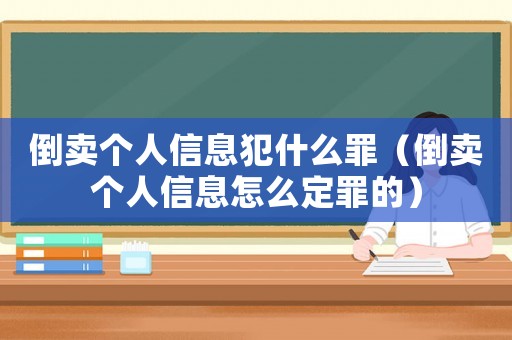 倒賣個人信息犯什么罪（倒賣個人信息怎么定罪的）