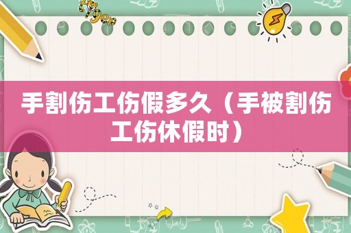手割傷工傷假多久（手被割傷工傷休假時(shí)）