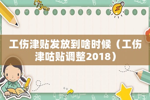 工傷津貼發放到啥時候（工傷津咕貼調整2018）