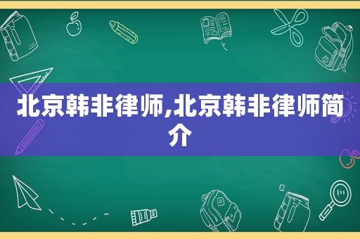 北京韓非律師,北京韓非律師簡介