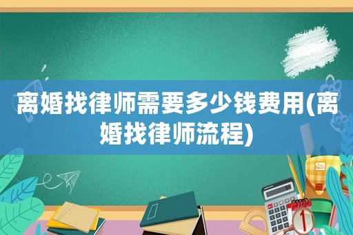 離婚找律師需要多少錢費用(離婚找律師流程)