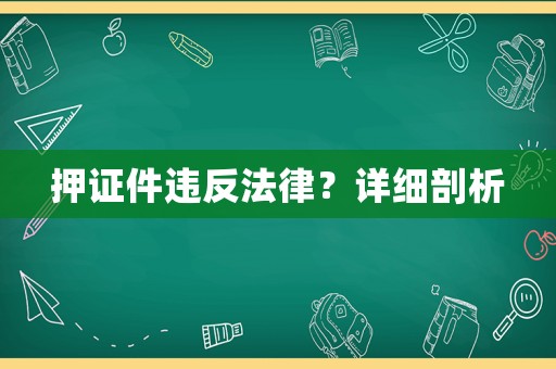 押證件違反法律？詳細(xì)剖析