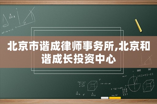 北京市諧成律師事務所,北京和諧成長投資中心