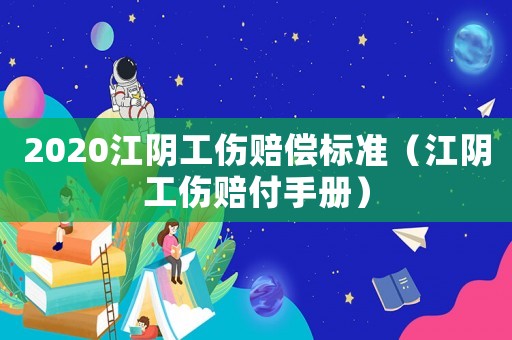 2020江陰工傷賠償標準（江陰工傷賠付手冊）