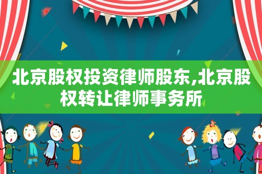 北京股權投資律師股東,北京股權轉讓律師事務所
