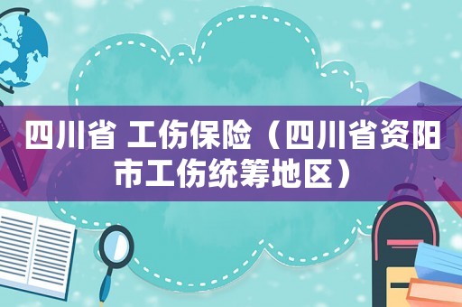 四川省 工傷保險(xiǎn)（四川省資陽(yáng)市工傷統(tǒng)籌地區(qū)）