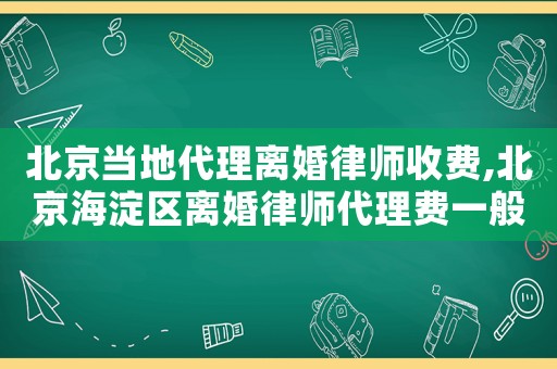 北京當地代理離婚律師收費,北京海淀區離婚律師代理費一般多少錢