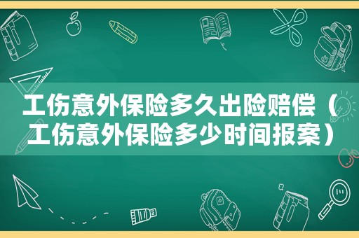 工傷意外保險多久出險賠償（工傷意外保險多少時間報案）