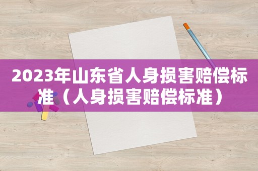 2023年山東省人身損害賠償標準（人身損害賠償標準）