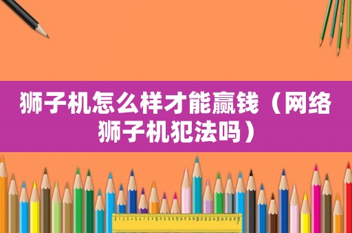 獅子機怎么樣才能贏錢（網絡獅子機犯法嗎）