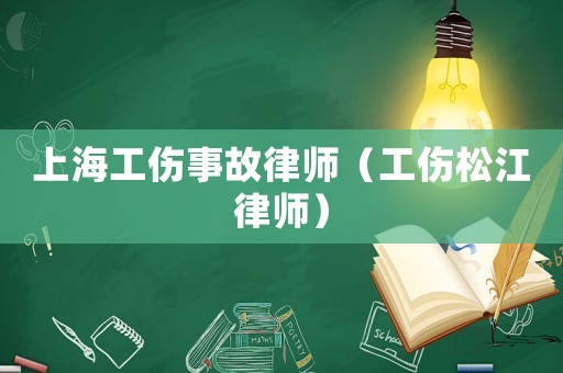 上海工傷事故律師（工傷松江律師）