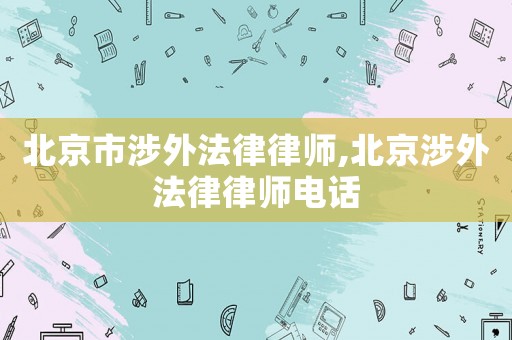 北京市涉外法律律師,北京涉外法律律師電話