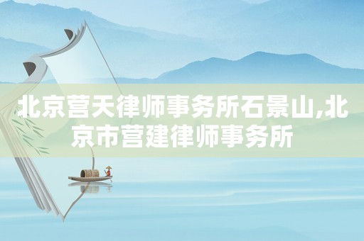 北京營天律師事務所石景山,北京市營建律師事務所