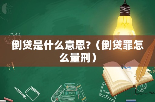 倒貸是什么意思?（倒貸罪怎么量刑）