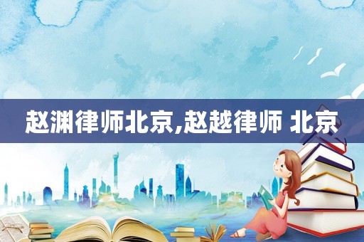 趙淵律師北京,趙越律師 北京
