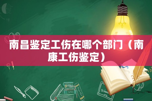 南昌鑒定工傷在哪個部門（南康工傷鑒定）