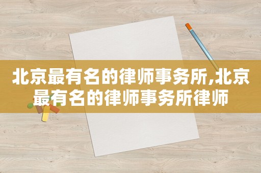 北京最有名的律師事務(wù)所,北京最有名的律師事務(wù)所律師