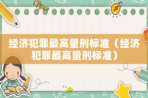 經濟犯罪最高量刑標準（經濟犯罪最高量刑標準）