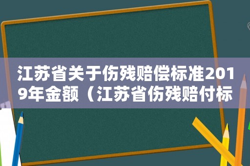 江蘇省關于傷殘賠償標準2019年金額（江蘇省傷殘賠付標準）