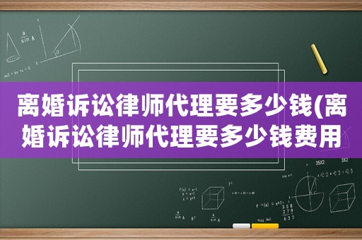 離婚訴訟律師代理要多少錢(離婚訴訟律師代理要多少錢費用)