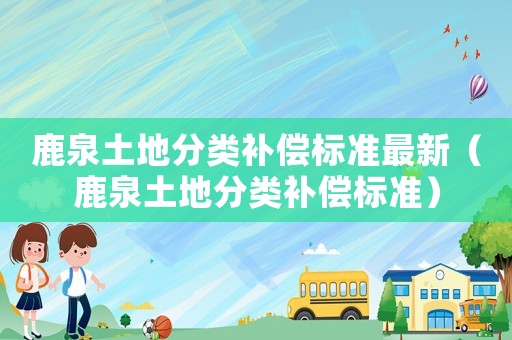 鹿泉土地分類補償標準最新（鹿泉土地分類補償標準）