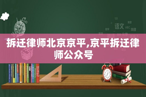 拆遷律師北京京平,京平拆遷律師公眾號(hào)