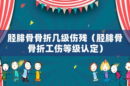 脛腓骨骨折幾級傷殘（脛腓骨骨折工傷等級認定）