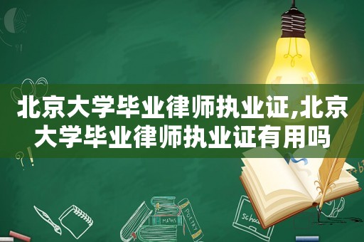 北京大學畢業(yè)律師執(zhí)業(yè)證,北京大學畢業(yè)律師執(zhí)業(yè)證有用嗎