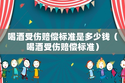 喝酒受傷賠償標準是多少錢（喝酒受傷賠償標準）