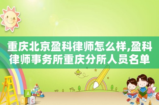 重慶北京盈科律師怎么樣,盈科律師事務所重慶分所人員名單