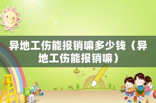異地工傷能報銷嘛多少錢（異地工傷能報銷嘛）