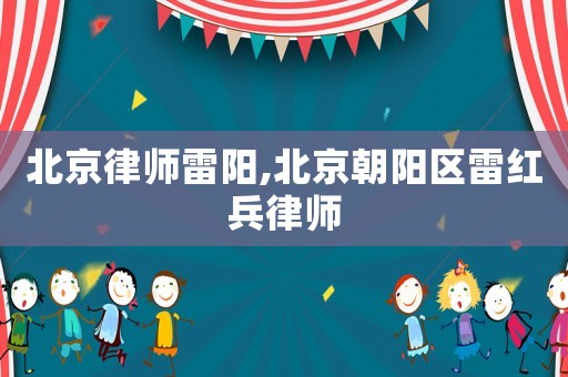 北京律師雷陽,北京朝陽區雷紅兵律師