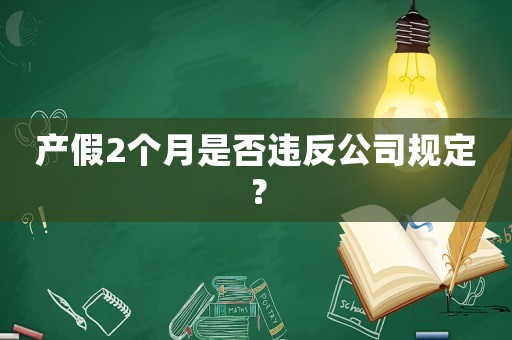 產假2個月是否違反公司規定？