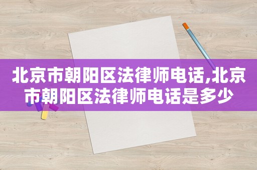 北京市朝陽區法律師電話,北京市朝陽區法律師電話是多少