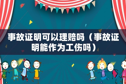 事故證明可以理賠嗎（事故證明能作為工傷嗎）