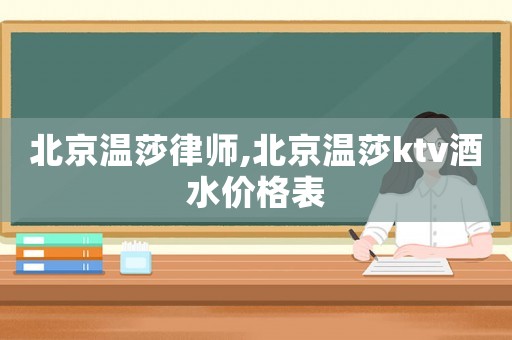 北京溫莎律師,北京溫莎ktv酒水價格表