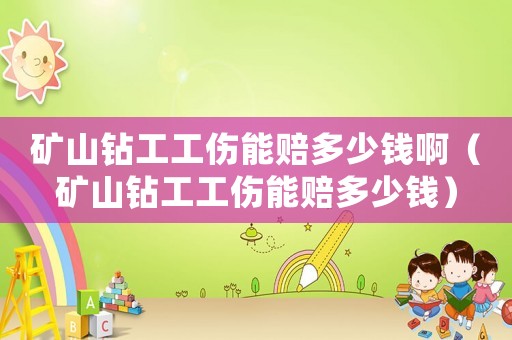 礦山鉆工工傷能賠多少錢啊（礦山鉆工工傷能賠多少錢）