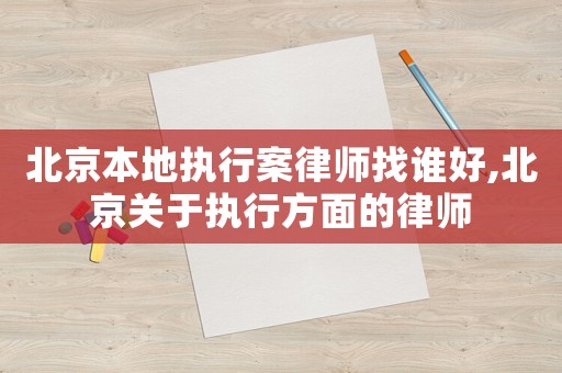 北京本地執行案律師找誰好,北京關于執行方面的律師