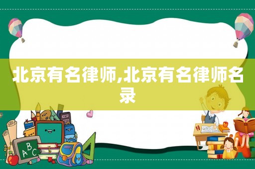 北京有名律師,北京有名律師名錄