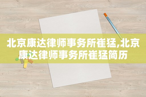 北京康達(dá)律師事務(wù)所崔猛,北京康達(dá)律師事務(wù)所崔猛簡歷