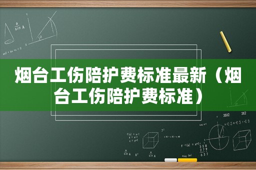 煙臺(tái)工傷陪護(hù)費(fèi)標(biāo)準(zhǔn)最新（煙臺(tái)工傷陪護(hù)費(fèi)標(biāo)準(zhǔn)）